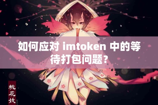 如何应对 imtoken 中的等待打包问题？
