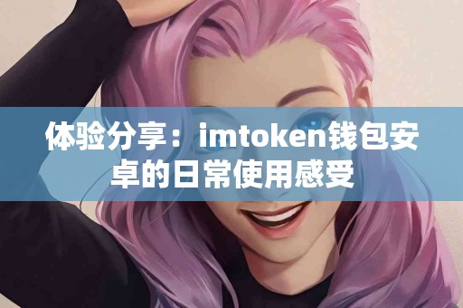 体验分享：imtoken钱包安卓的日常使用感受