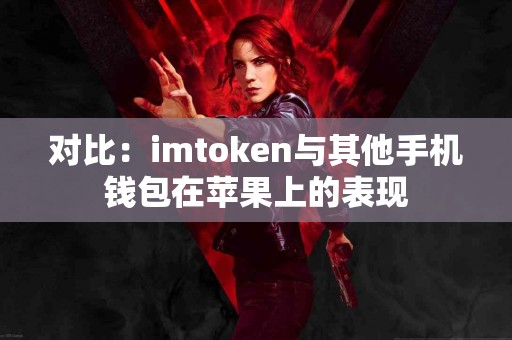 对比：imtoken与其他手机钱包在苹果上的表现