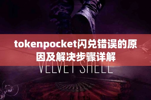 tokenpocket闪兑错误的原因及解决步骤详解