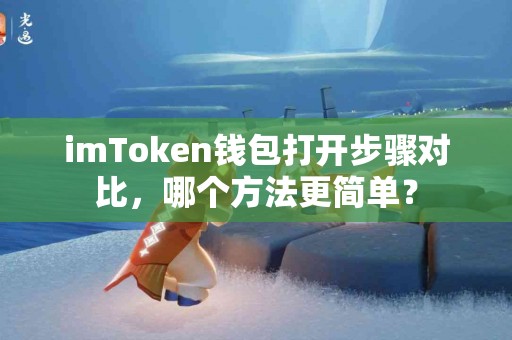 imToken钱包打开步骤对比，哪个方法更简单？