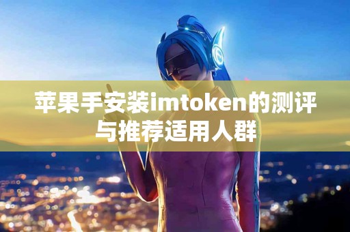 苹果手安装imtoken的测评与推荐适用人群