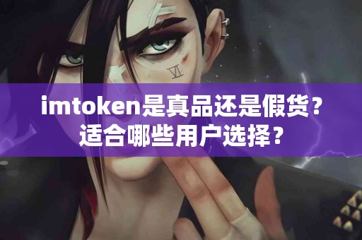 imtoken是真品还是假货？适合哪些用户选择？