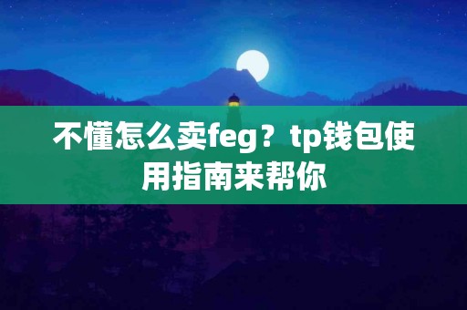 不懂怎么卖feg？tp钱包使用指南来帮你
