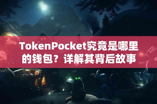 TokenPocket究竟是哪里的钱包？详解其背后故事