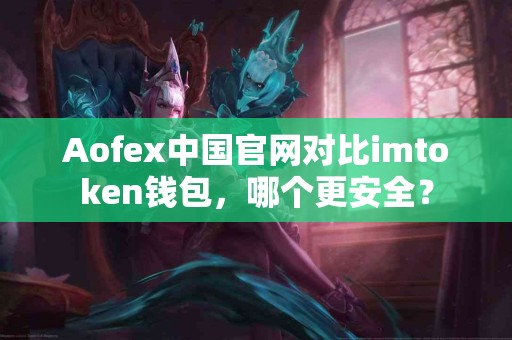 Aofex中国官网对比imtoken钱包，哪个更安全？