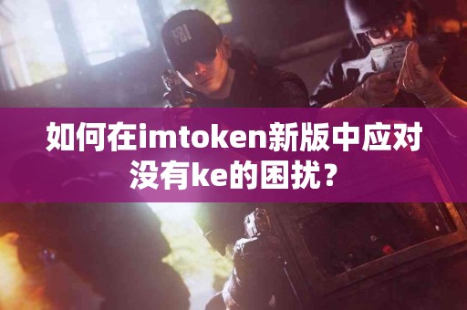 如何在imtoken新版中应对没有ke的困扰？
