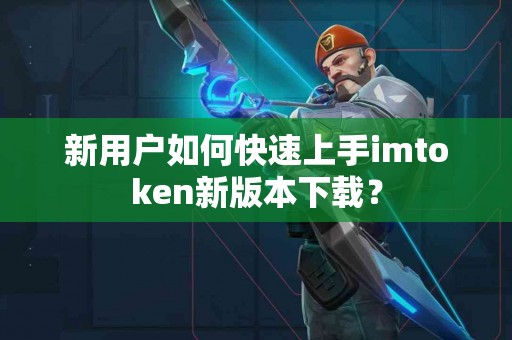 新用户如何快速上手imtoken新版本下载？