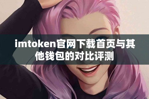 imtoken官网下载首页与其他钱包的对比评测