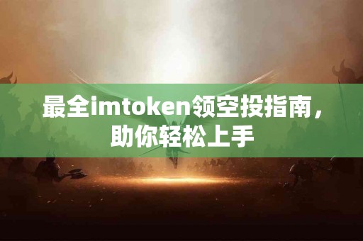 最全imtoken领空投指南，助你轻松上手
