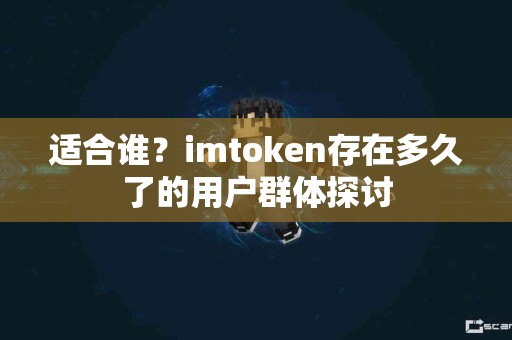 适合谁？imtoken存在多久了的用户群体探讨