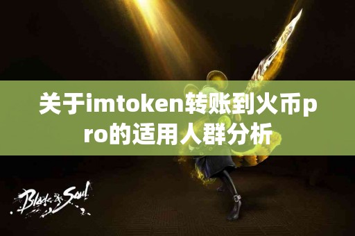 关于imtoken转账到火币pro的适用人群分析