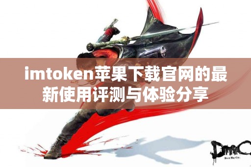 imtoken苹果下载官网的最新使用评测与体验分享
