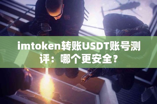 imtoken转账USDT账号测评：哪个更安全？