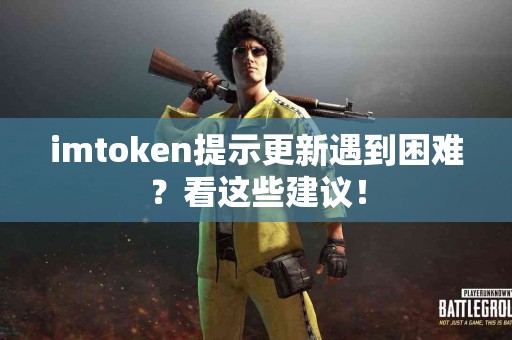 imtoken提示更新遇到困难？看这些建议！