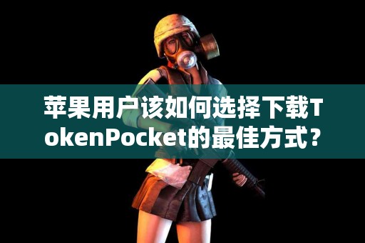 苹果用户该如何选择下载TokenPocket的最佳方式？