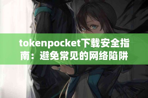 tokenpocket下载安全指南：避免常见的网络陷阱
