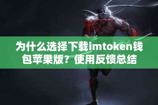 为什么选择下载imtoken钱包苹果版？使用反馈总结