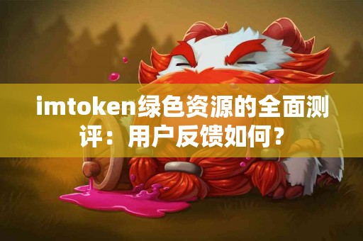 imtoken绿色资源的全面测评：用户反馈如何？