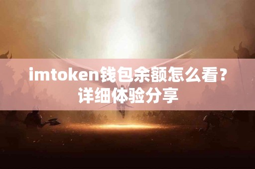 imtoken钱包余额怎么看？详细体验分享