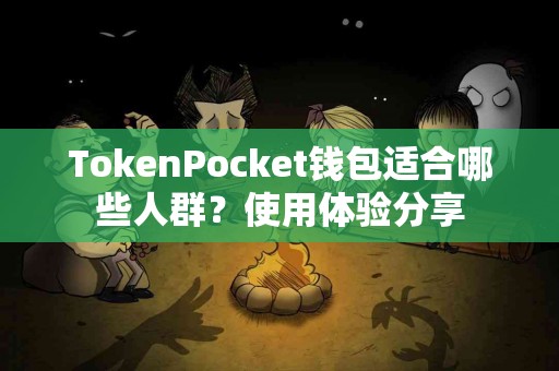 TokenPocket钱包适合哪些人群？使用体验分享