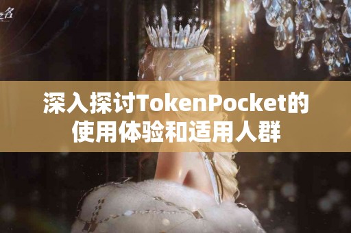 深入探讨TokenPocket的使用体验和适用人群