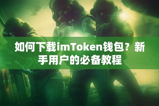 如何下载imToken钱包？新手用户的必备教程
