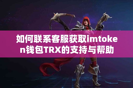 如何联系客服获取imtoken钱包TRX的支持与帮助