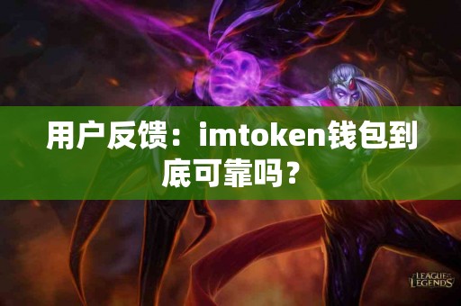 用户反馈：imtoken钱包到底可靠吗？