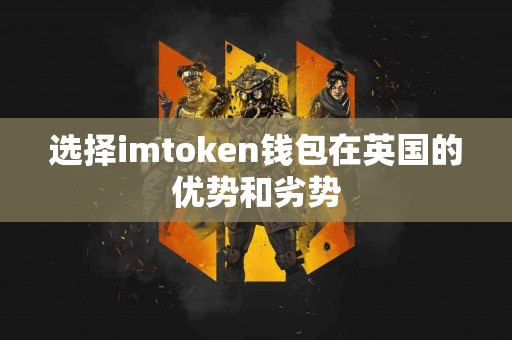 选择imtoken钱包在英国的优势和劣势