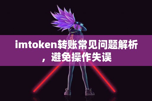 imtoken转账常见问题解析，避免操作失误
