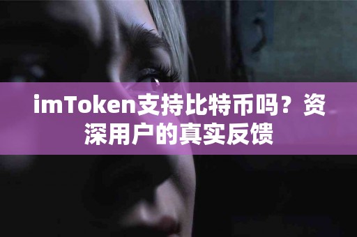 imToken支持比特币吗？资深用户的真实反馈