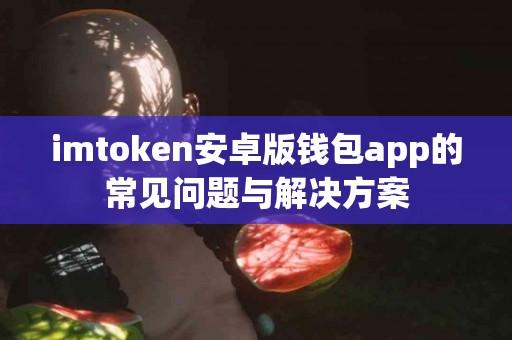 imtoken安卓版钱包app的常见问题与解决方案