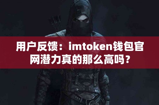 用户反馈：imtoken钱包官网潜力真的那么高吗？