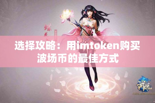 选择攻略：用imtoken购买波场币的最佳方式