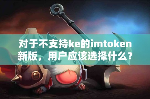 对于不支持ke的imtoken新版，用户应该选择什么？