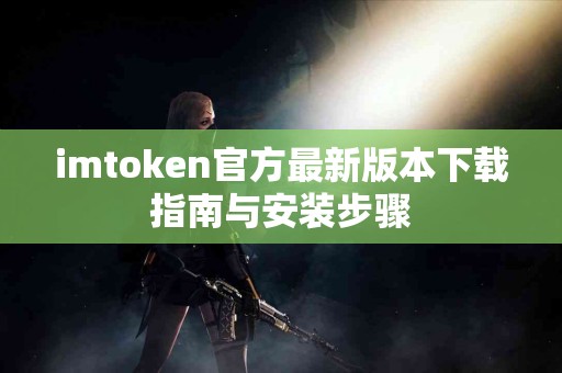 imtoken官方最新版本下载指南与安装步骤