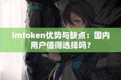 imtoken优势与缺点：国内用户值得选择吗？