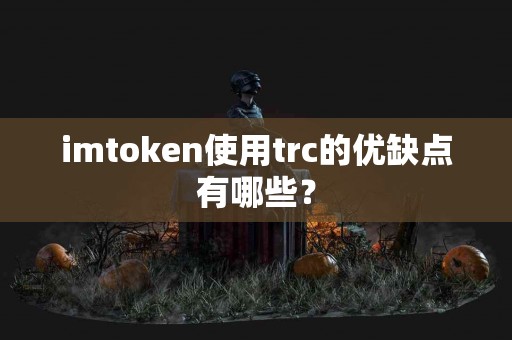 imtoken使用trc的优缺点有哪些？