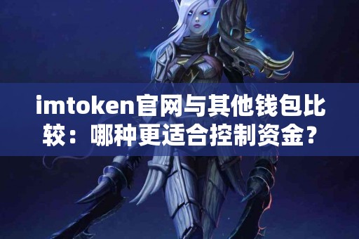imtoken官网与其他钱包比较：哪种更适合控制资金？