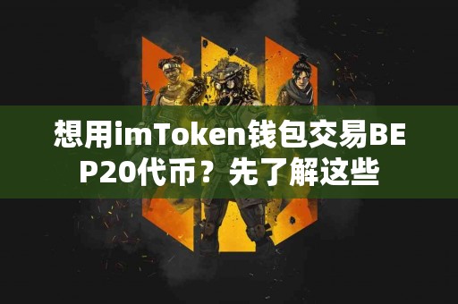 想用imToken钱包交易BEP20代币？先了解这些