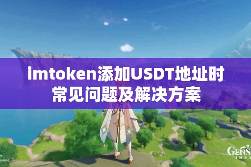 imtoken添加USDT地址时常见问题及解决方案