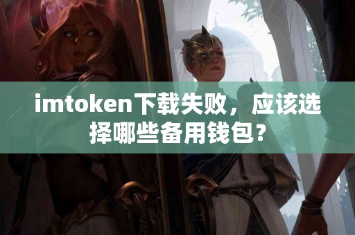 imtoken下载失败，应该选择哪些备用钱包？