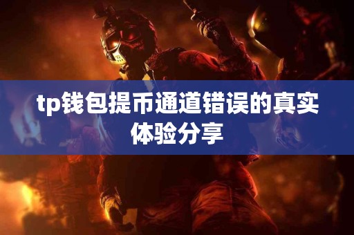tp钱包提币通道错误的真实体验分享