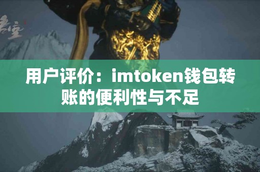 用户评价：imtoken钱包转账的便利性与不足