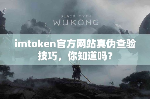imtoken官方网站真伪查验技巧，你知道吗？
