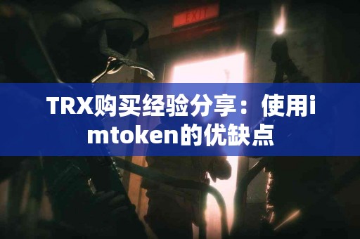 TRX购买经验分享：使用imtoken的优缺点