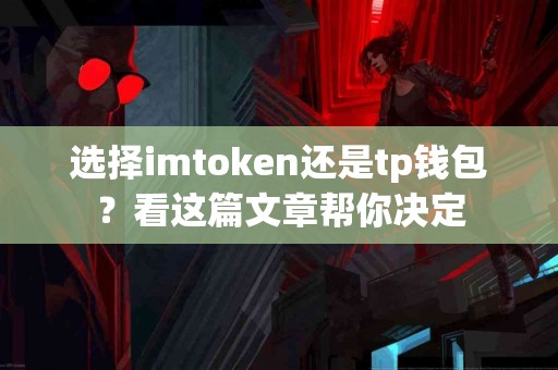 选择imtoken还是tp钱包？看这篇文章帮你决定