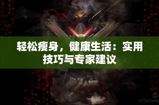 轻松瘦身，健康生活：实用技巧与专家建议