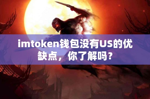 imtoken钱包没有US的优缺点，你了解吗？